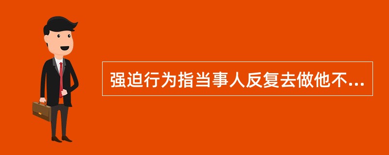 强迫行为指当事人反复去做他不希望执行的动作。如果不这样想、不这样做，他就会（）。