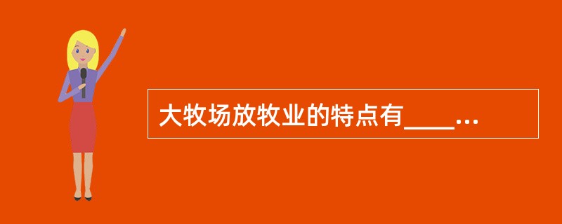 大牧场放牧业的特点有__________和__________。