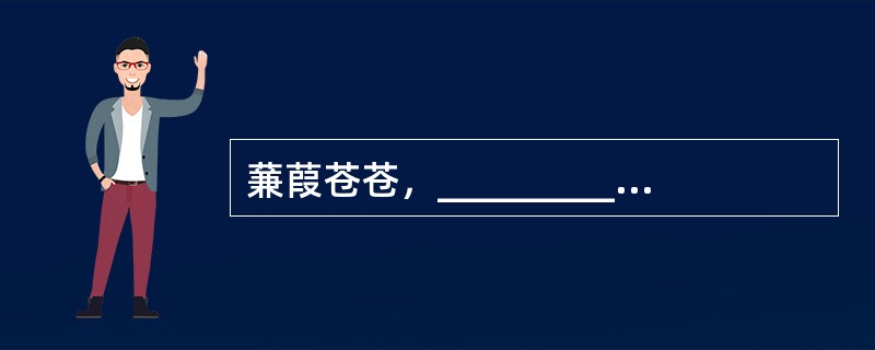 蒹葭苍苍，___________。(《诗经?蒹葭》)