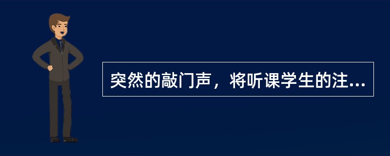 突然的敲门声，将听课学生的注意力吸引过去，这种情况属于（　　）。