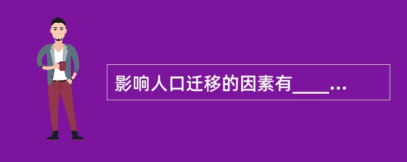 影响人口迁移的因素有__________、经济因素和社会因素，其中__________往往起着主导作用。