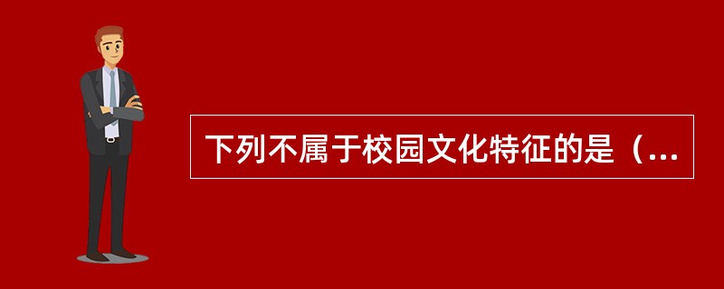 下列不属于校园文化特征的是（　　）。