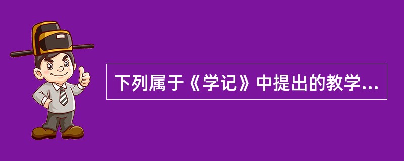 下列属于《学记》中提出的教学原则有（　　）。