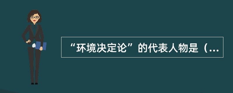 “环境决定论”的代表人物是（）。