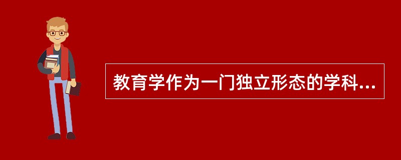 教育学作为一门独立形态的学科，形成于（）。
