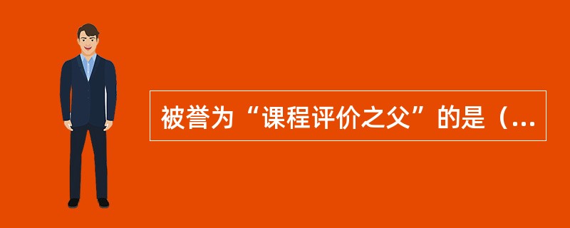 被誉为“课程评价之父”的是（）。