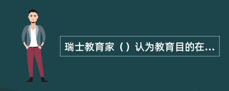 瑞士教育家（）认为教育目的在于按照自然的法则全面地、和谐地发展儿童的一切天赋力量。