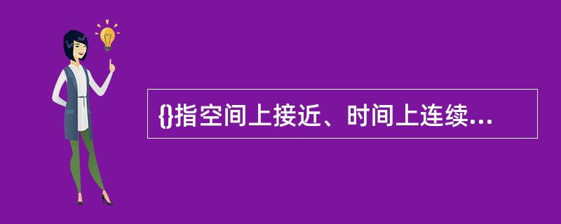 {}指空间上接近、时间上连续、形状上相同、颜色上一致的事物，易于构成一个整体为人们所清晰地感知。