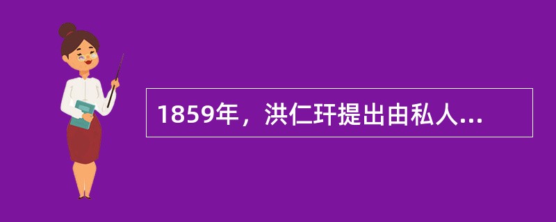 1859年，洪仁玕提出由私人集资筹建书信馆，并用火车运送邮件，“以通各色家信”。这反映了()。