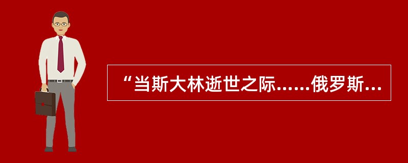 “当斯大林逝世之际……俄罗斯当时是世界上数一数二的强国!那些指责斯大林的人却用其双手毁灭了这个超级大国!”作者是在抨击苏联的()。