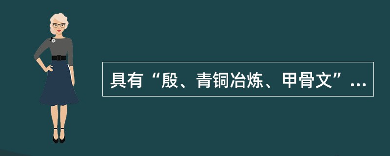 具有“殷、青铜冶炼、甲骨文”这些典型特征的朝代是()。