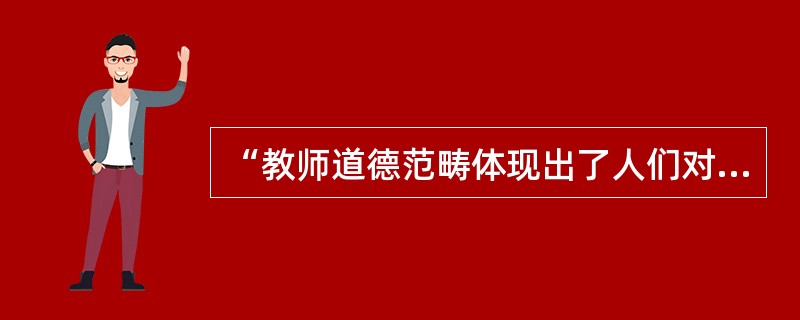 “教师道德范畴体现出了人们对教师道德认识发展的阶段。”这句话的含义是()。