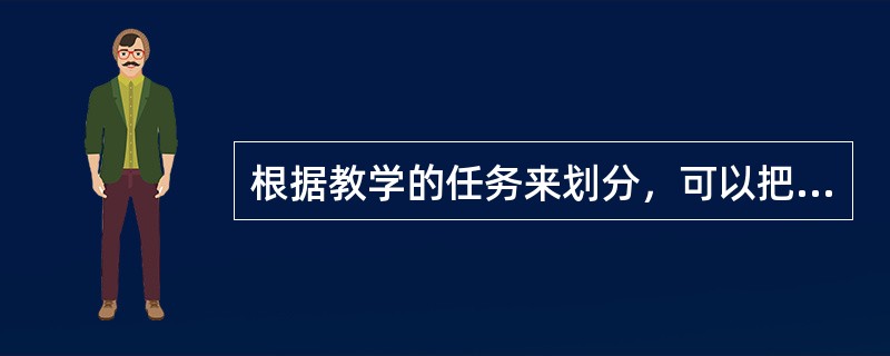 根据教学的任务来划分，可以把教学分为（　　）、巩固课、技能课和检查课。
