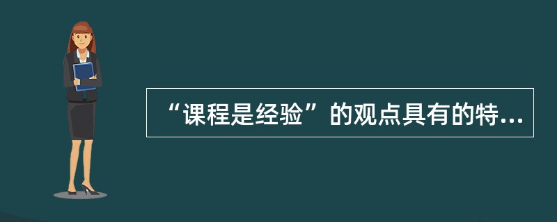 “课程是经验”的观点具有的特点有（）。