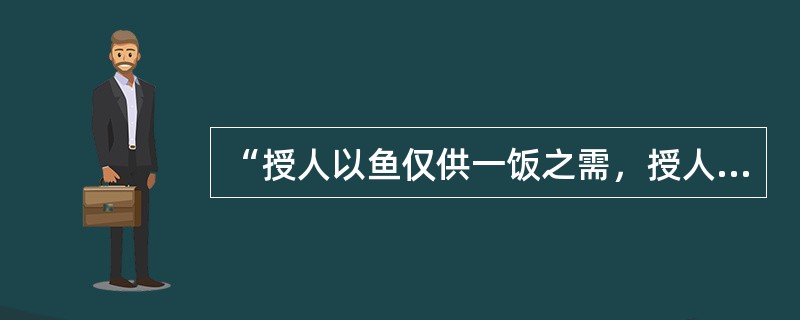 “授人以鱼仅供一饭之需，授人以渔，则终身受用无穷”说明教学中应重视（）。