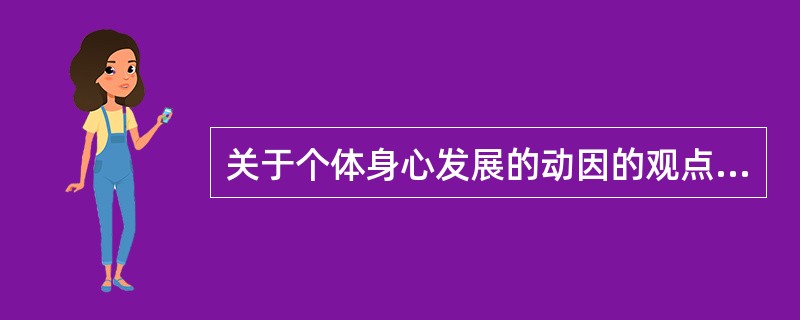 关于个体身心发展的动因的观点有（）。