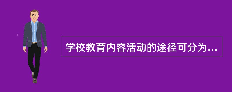 学校教育内容活动的途径可分为（）。