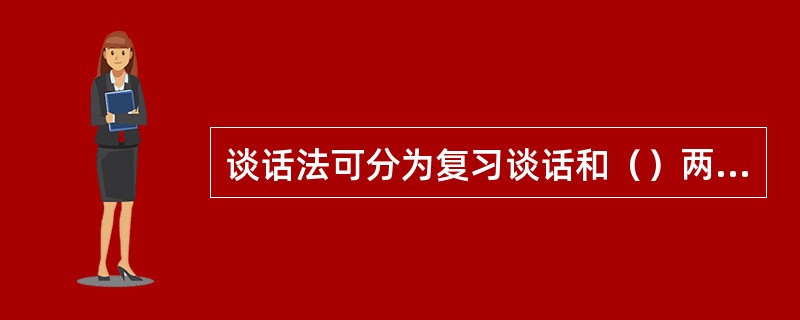 谈话法可分为复习谈话和（）两种。