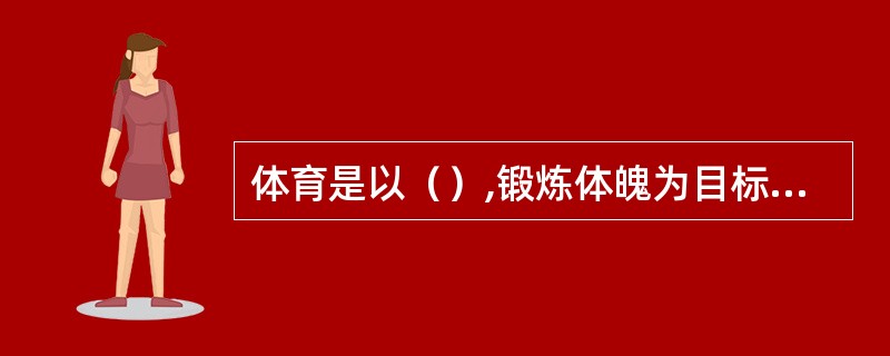 体育是以（）,锻炼体魄为目标的教育活动。