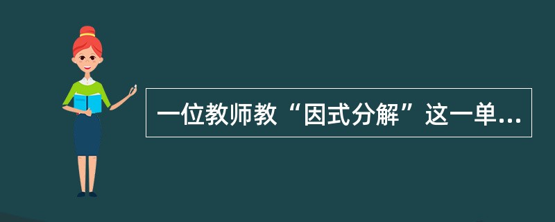 一位教师教“因式分解”这一单元时，发现学生的基础知识差别较大，于是对八位成绩好的学生提出了不同的要求，让他们到图书馆自学《因式分解及其应用》一书。经过自学，他们完成了规定的习题作业，集体选编了几十道有