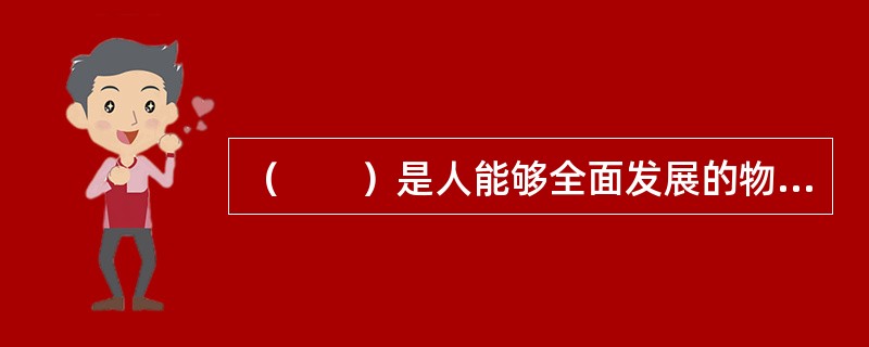 （　　）是人能够全面发展的物质基础。