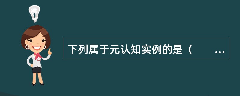 下列属于元认知实例的是（　　）。