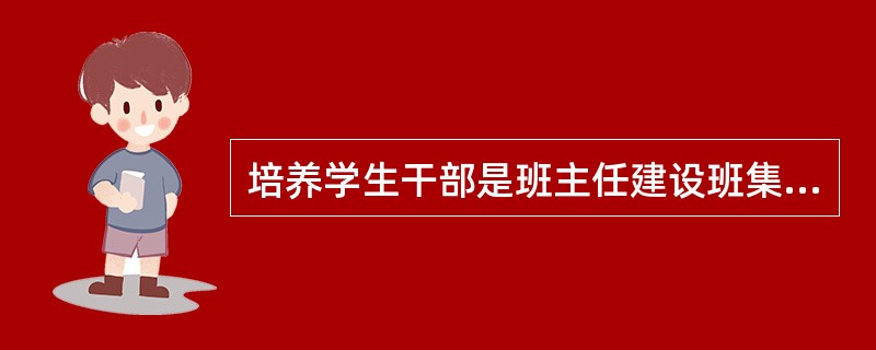 培养学生干部是班主任建设班集体中的一项重要工作，班主任应做到（　　）。