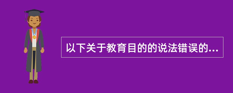 以下关于教育目的的说法错误的是（　　）。