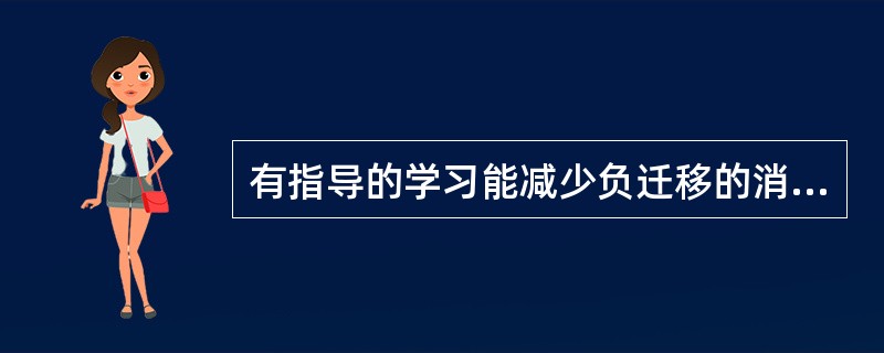有指导的学习能减少负迁移的消极影响。（　　）