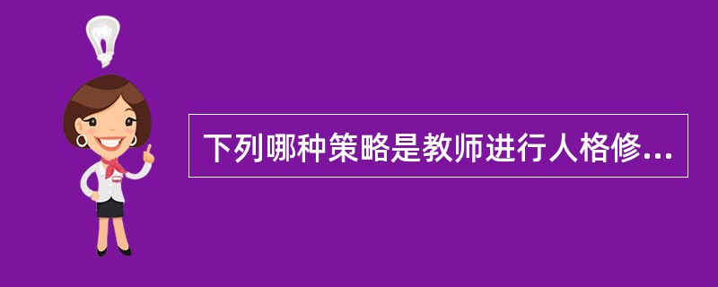 下列哪种策略是教师进行人格修养的最好策略（　　）