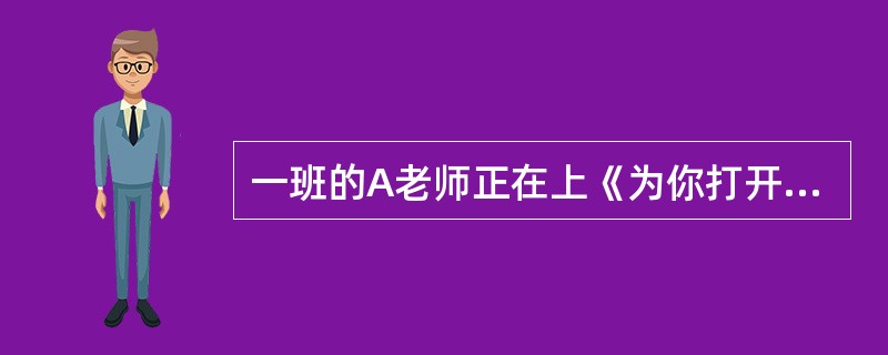 一班的A老师正在上《为你打开一扇门》一课，突然，从窗外传来一阵急促的“的嘟”——“的嘟”——声，这声音犹如一块巨石落入平静的水面，教室里顿时喧闹起来。紧接着，像有谁下了一道命令：“向左看齐”，所有的学