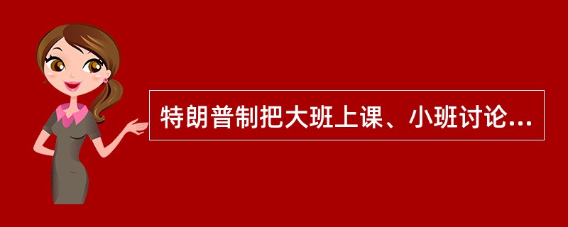 特朗普制把大班上课、小班讨论与个人独立结合在一起，采用灵活的时间代替固定的上课时间。（　　）