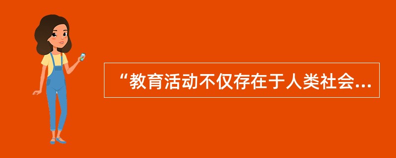 “教育活动不仅存在于人类社会之中，而且也存在于人类社会之外，甚至存在于动物界。”“人类社会的教育是对动物界教育的继承、改善和发展。”此种关于教育起源的观点是（　　）。