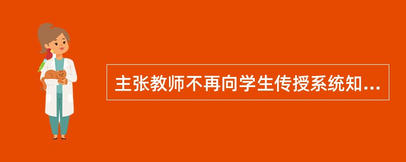 主张教师不再向学生传授系统知识，而是辅导学生自学和独立作业的教学组织形式是（　　）。