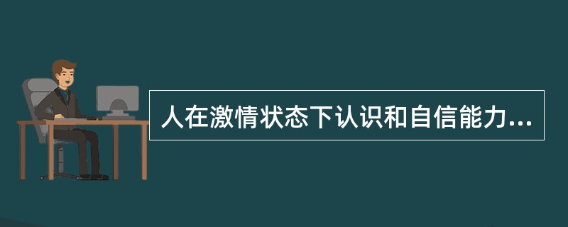 人在激情状态下认识和自信能力会减弱，所以总做错事情。（　）