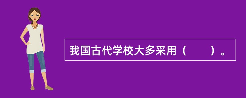 我国古代学校大多采用（　　）。