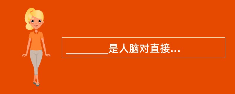 ________是人脑对直接作用于感觉器官的客观事物个别属性的反映。