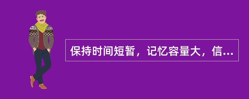 保持时间短暂，记忆容量大，信息按刺激的物理特征编码的记忆为（）。