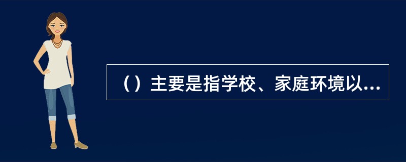 （）主要是指学校、家庭环境以外的社区、文化团体和组织等给予儿童和青少年的影响。