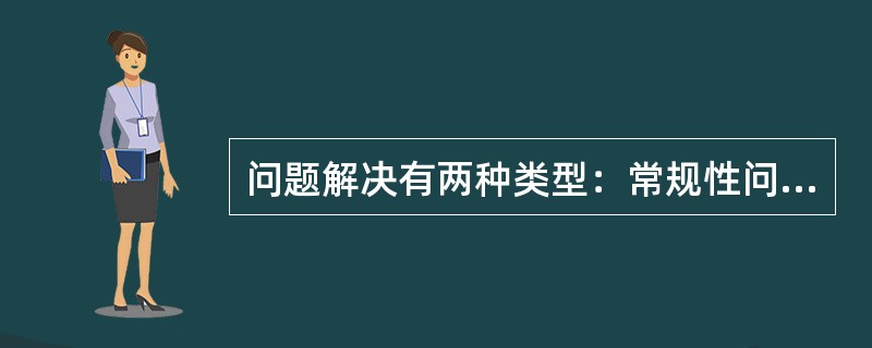 问题解决有两种类型：常规性问题解决和创造性问题解决。（　　）