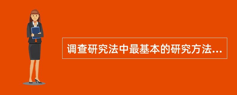 调查研究法中最基本的研究方法，也是使用最广泛的一种基本方法是（）。