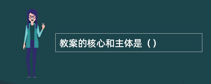 教案的核心和主体是（）