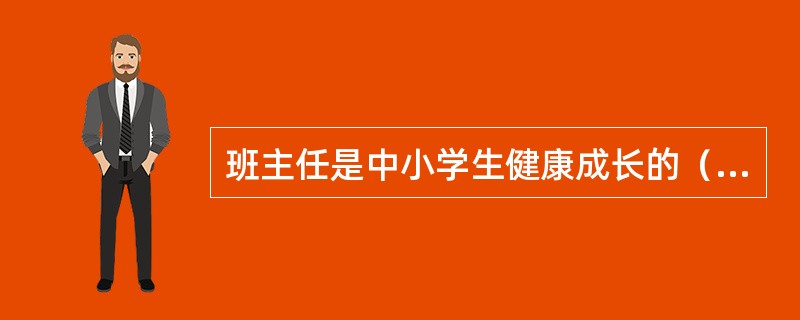 班主任是中小学生健康成长的（）。