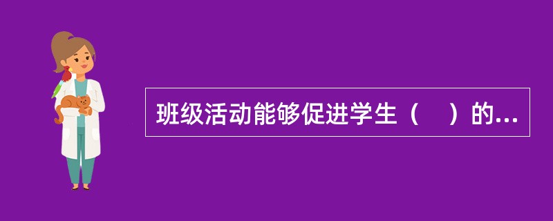 班级活动能够促进学生（　）的提高，有助于学生良好道德品质与个性的培养，有助于班级凝聚力的形成。