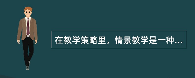在教学策略里，情景教学是一种（）。