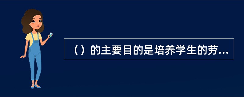 （）的主要目的是培养学生的劳动观念和劳动习惯。