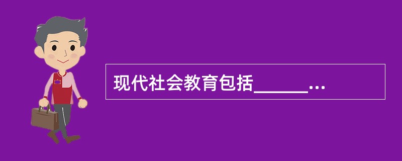 现代社会教育包括______教育机构和______教育机构两大类。