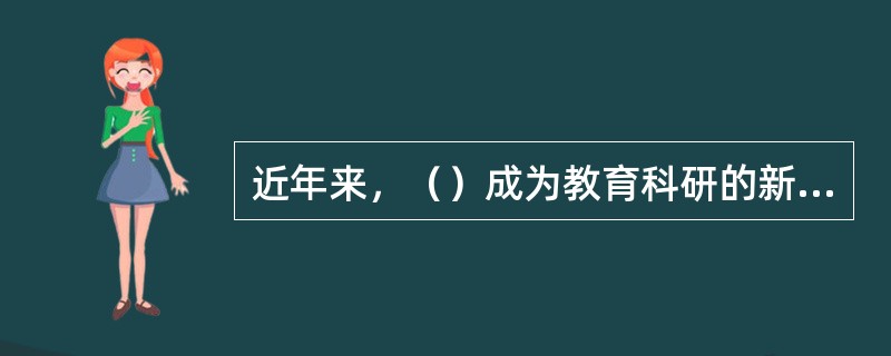 近年来，（）成为教育科研的新取向。