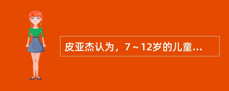 皮亚杰认为，7～12岁的儿童其认识发展处于（　　）。