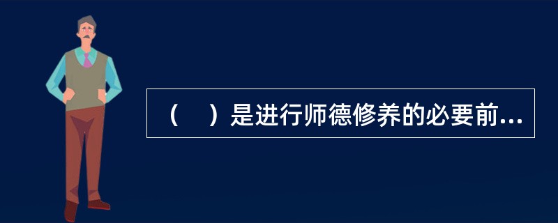 （　）是进行师德修养的必要前提。